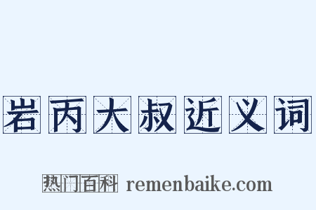 岩丙大叔近义词是什么意思的图片